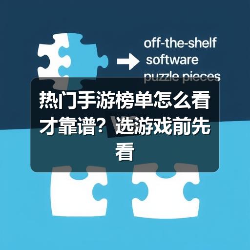 热门手游榜单怎么看才靠谱?选游戏前先看这些判断标准