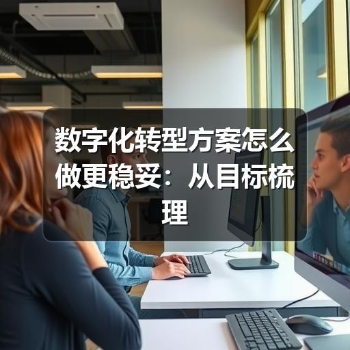 数字化转型方案怎么做更稳妥：从目标梳理到落地评估