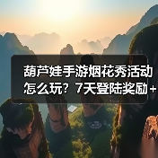 葫芦娃手游烟花秀活动怎么玩？7天登陆奖励+组队攻略