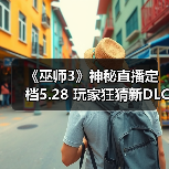 《巫师3》神秘直播定档5.28 玩家狂猜新DLC即将揭晓