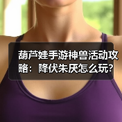 葫芦娃手游神兽活动攻略:降伏朱厌怎么玩?(图2) 葫芦娃手游神兽活动攻略:降伏朱厌怎么玩?(图2)