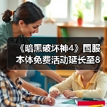 《暗黑破坏神4》国服本体免费活动延长至8月4日（图4）
