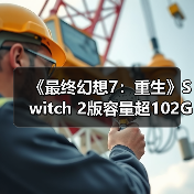 《最终幻想7：重生》Switch 2版容量超102GB