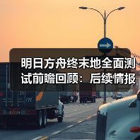 明日方舟终末地全面测试前瞻回顾：后续情报更新与预约奖励解析