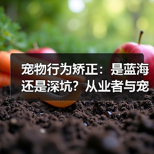 宠物行为矫正：是蓝海还是深坑？从业者与宠主的双重视角（图1）