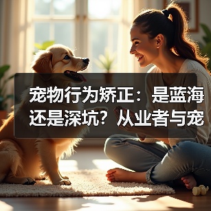 宠物行为矫正：是蓝海还是深坑？从业者与宠主的双重视角（图3）